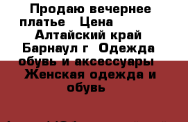 Продаю вечернее платье › Цена ­ 3 000 - Алтайский край, Барнаул г. Одежда, обувь и аксессуары » Женская одежда и обувь   